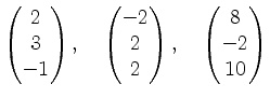 $\displaystyle \begin{pmatrix}2\\ 3\\ -1\end{pmatrix},\quad \begin{pmatrix}-2\\ 2\\ 2\end{pmatrix},\quad \begin{pmatrix}8\\ -2\\ 10\end{pmatrix}$