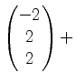 $ \begin{pmatrix}-2\\ 2\\ 2\end{pmatrix}+$