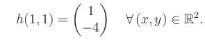 $\displaystyle \quad h(1,1) = \begin{pmatrix}1\\ -4 \end{pmatrix} \quad\forall\, (x,y) \in \mathbb{R}^2.$