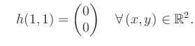 $\displaystyle \quad h(1,1) = \begin{pmatrix}0\\ 0 \end{pmatrix} \quad\forall\, (x,y) \in \mathbb{R}^2.$