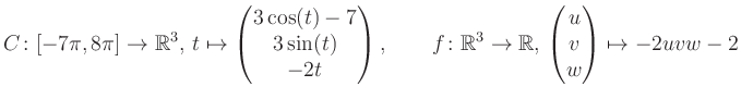 $\displaystyle C \colon [-7\pi,8\pi]\rightarrow \mathbb{R}^3,\, t\mapsto\begin{p...
...\rightarrow \mathbb{R},\, \begin{pmatrix}u\\ v\\ w\end{pmatrix} \mapsto -2uvw-2$