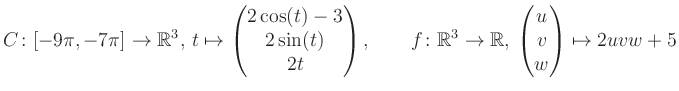 $\displaystyle C \colon [-9\pi,-7\pi]\rightarrow \mathbb{R}^3,\, t\mapsto\begin{...
... \rightarrow \mathbb{R},\, \begin{pmatrix}u\\ v\\ w\end{pmatrix} \mapsto 2uvw+5$