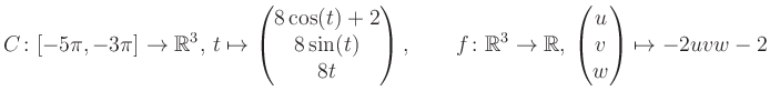 $\displaystyle C \colon [-5\pi,-3\pi]\rightarrow \mathbb{R}^3,\, t\mapsto\begin{...
...\rightarrow \mathbb{R},\, \begin{pmatrix}u\\ v\\ w\end{pmatrix} \mapsto -2uvw-2$