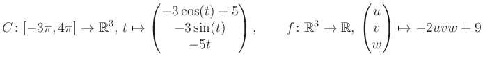$\displaystyle C \colon [-3\pi,4\pi]\rightarrow \mathbb{R}^3,\, t\mapsto\begin{p...
...\rightarrow \mathbb{R},\, \begin{pmatrix}u\\ v\\ w\end{pmatrix} \mapsto -2uvw+9$