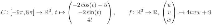 $\displaystyle C \colon [-9\pi,8\pi]\rightarrow \mathbb{R}^3,\, t\mapsto\begin{p...
... \rightarrow \mathbb{R},\, \begin{pmatrix}u\\ v\\ w\end{pmatrix} \mapsto 4uvw+9$