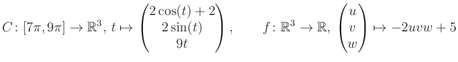$\displaystyle C \colon [7\pi,9\pi]\rightarrow \mathbb{R}^3,\, t\mapsto\begin{pm...
...\rightarrow \mathbb{R},\, \begin{pmatrix}u\\ v\\ w\end{pmatrix} \mapsto -2uvw+5$