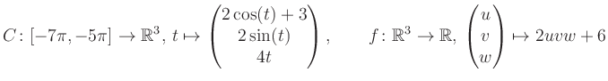 $\displaystyle C \colon [-7\pi,-5\pi]\rightarrow \mathbb{R}^3,\, t\mapsto\begin{...
... \rightarrow \mathbb{R},\, \begin{pmatrix}u\\ v\\ w\end{pmatrix} \mapsto 2uvw+6$