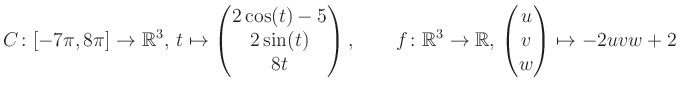 $\displaystyle C \colon [-7\pi,8\pi]\rightarrow \mathbb{R}^3,\, t\mapsto\begin{p...
...\rightarrow \mathbb{R},\, \begin{pmatrix}u\\ v\\ w\end{pmatrix} \mapsto -2uvw+2$