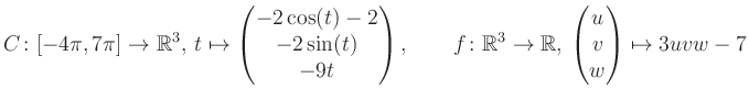 $\displaystyle C \colon [-4\pi,7\pi]\rightarrow \mathbb{R}^3,\, t\mapsto\begin{p...
... \rightarrow \mathbb{R},\, \begin{pmatrix}u\\ v\\ w\end{pmatrix} \mapsto 3uvw-7$