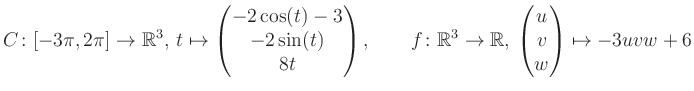 $\displaystyle C \colon [-3\pi,2\pi]\rightarrow \mathbb{R}^3,\, t\mapsto\begin{p...
...\rightarrow \mathbb{R},\, \begin{pmatrix}u\\ v\\ w\end{pmatrix} \mapsto -3uvw+6$