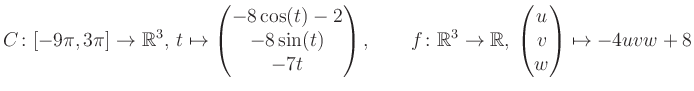 $\displaystyle C \colon [-9\pi,3\pi]\rightarrow \mathbb{R}^3,\, t\mapsto\begin{p...
...\rightarrow \mathbb{R},\, \begin{pmatrix}u\\ v\\ w\end{pmatrix} \mapsto -4uvw+8$