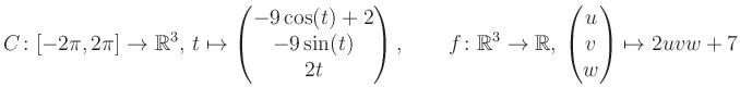 $\displaystyle C \colon [-2\pi,2\pi]\rightarrow \mathbb{R}^3,\, t\mapsto\begin{p...
... \rightarrow \mathbb{R},\, \begin{pmatrix}u\\ v\\ w\end{pmatrix} \mapsto 2uvw+7$