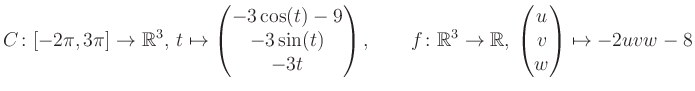 $\displaystyle C \colon [-2\pi,3\pi]\rightarrow \mathbb{R}^3,\, t\mapsto\begin{p...
...\rightarrow \mathbb{R},\, \begin{pmatrix}u\\ v\\ w\end{pmatrix} \mapsto -2uvw-8$