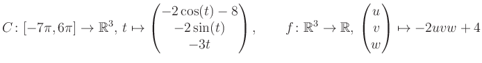 $\displaystyle C \colon [-7\pi,6\pi]\rightarrow \mathbb{R}^3,\, t\mapsto\begin{p...
...\rightarrow \mathbb{R},\, \begin{pmatrix}u\\ v\\ w\end{pmatrix} \mapsto -2uvw+4$