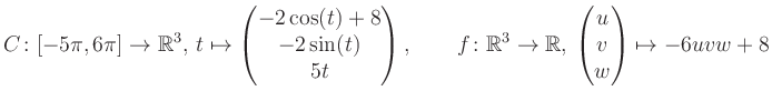 $\displaystyle C \colon [-5\pi,6\pi]\rightarrow \mathbb{R}^3,\, t\mapsto\begin{p...
...\rightarrow \mathbb{R},\, \begin{pmatrix}u\\ v\\ w\end{pmatrix} \mapsto -6uvw+8$