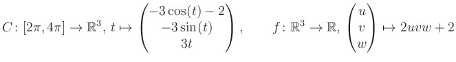 $\displaystyle C \colon [2\pi,4\pi]\rightarrow \mathbb{R}^3,\, t\mapsto\begin{pm...
... \rightarrow \mathbb{R},\, \begin{pmatrix}u\\ v\\ w\end{pmatrix} \mapsto 2uvw+2$