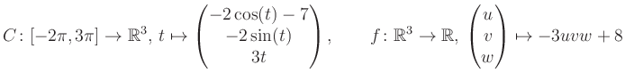 $\displaystyle C \colon [-2\pi,3\pi]\rightarrow \mathbb{R}^3,\, t\mapsto\begin{p...
...\rightarrow \mathbb{R},\, \begin{pmatrix}u\\ v\\ w\end{pmatrix} \mapsto -3uvw+8$