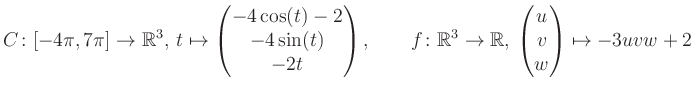 $\displaystyle C \colon [-4\pi,7\pi]\rightarrow \mathbb{R}^3,\, t\mapsto\begin{p...
...\rightarrow \mathbb{R},\, \begin{pmatrix}u\\ v\\ w\end{pmatrix} \mapsto -3uvw+2$