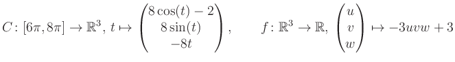 $\displaystyle C \colon [6\pi,8\pi]\rightarrow \mathbb{R}^3,\, t\mapsto\begin{pm...
...\rightarrow \mathbb{R},\, \begin{pmatrix}u\\ v\\ w\end{pmatrix} \mapsto -3uvw+3$