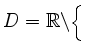 $ D = \mathbb{R} \backslash \Big\{$