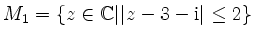 $ M_1 =\{ z\in \mathbb{C} \vert \vert z-3-\mathrm{i}\vert\leq 2 \} $