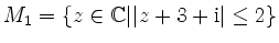 $ M_1 =\{ z\in \mathbb{C} \vert \vert z+3+\mathrm{i}\vert\leq 2 \} $