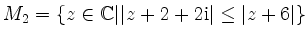 $ M_2 =\{ z\in \mathbb{C} \vert \vert z+2+2\mathrm{i}\vert\leq \vert z+6\vert \}$