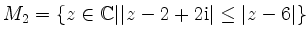 $ M_2 =\{ z\in \mathbb{C} \vert \vert z-2+2\mathrm{i}\vert\leq \vert z-6\vert \}$