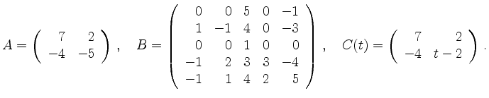 $\displaystyle A=\left( \begin{array}{rr} 7&2\\ -4&-5 \end{array} \right)\,,\qua...
...) \,,\quad
C(t)=\left( \begin{array}{rr} 7&2 \\ -4&t-2 \end{array} \right) \,.
$