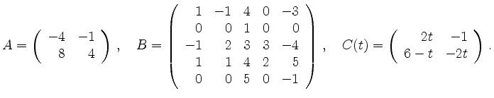 $\displaystyle A=\left( \begin{array}{rr} -4&-1\\ 8&4 \end{array} \right) \,,\qu...
...,,\quad
C(t)=\left( \begin{array}{rr} 2t&-1 \\ 6-t&-2t \end{array} \right) \,.
$