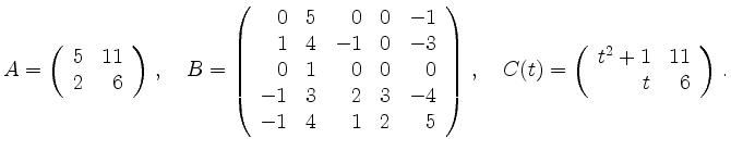 $\displaystyle A=\left( \begin{array}{rr} 5&11\\ 2&6 \end{array} \right) \,,\qua...
... \,,\quad
C(t)=\left( \begin{array}{rr} t^2+1&11\\ t&6 \end{array} \right) \,.
$