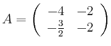 $\displaystyle A= \left( \begin{array}{rr} -4&-2 \\ -\frac{3}{2}&-2 \end{array} \right)$