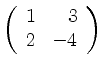 $ \left( \begin{array}{rr} 1
&3\\ 2&-4 \end{array} \right)$