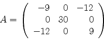 \begin{displaymath}
A=
\left(
\begin{array}{rrr}
-9&0&-12\\
0&30&0\\
-12&0&9
\end{array}\right)
\end{displaymath}