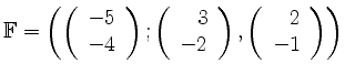 $ \mathbb{F} = \left( \left( \begin{array}{r}-5\\ -4 \end{array} \right) ; \left...
...end{array} \right) , \left( \begin{array}{r}2\\ -1 \end{array} \right) \right) $