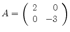 $ A= \left( \begin{array}{rr}
2&0\\ 0&-3
\end{array} \right)$