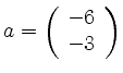 $ a= \left( \begin{array}{r}
-6\\ -3
\end{array} \right)$