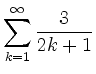 $ \displaystyle \sum \limits_{k=1}^{\infty} \dfrac{3}{2k+1}$