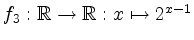 $ f_3: \mathbb{R} \rightarrow \mathbb{R}: x \mapsto 2^{x-1}$