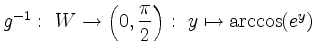 $ g^{-1}: \ W \rightarrow \left( 0, \dfrac{\pi}{2} \right):\ y \mapsto \arccos(e^y)$