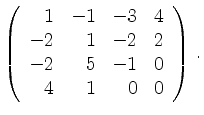 $\displaystyle \left(\begin{array}{*{4}{r}}
1 & -1 & -3 & 4\\
-2 & 1 & -2 & 2\\
-2 & 5 & -1 & 0\\
4 & 1 & 0 & 0\\
\end{array}\right)\,.$