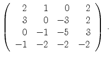 $\displaystyle \left(\begin{array}{*{4}{r}}
2 & 1 & 0 & 2\\
3 & 0 & -3 & 2\\
0 & -1 & -5 & 3\\
-1 & -2 & -2 & -2\\
\end{array}\right)\,.$