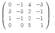 $\displaystyle \left(\begin{array}{*{4}{r}}
0 & -1 & 4 & -3\\
3 & -3 & 2 & -1\\
1 & -1 & 2 & -1\\
0 & 0 & 5 & 1\\
\end{array}\right)\,.$