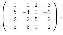 $\displaystyle \left(\begin{array}{*{4}{r}}
0 & 0 & 1 & -3\\
5 & -4 & 3 & -1\\
3 & 2 & 5 & 2\\
-2 & 3 & 0 & 1\\
\end{array}\right)\,.$