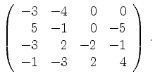 $\displaystyle \left(\begin{array}{*{4}{r}}
-3 & -4 & 0 & 0\\
5 & -1 & 0 & -5\\
-3 & 2 & -2 & -1\\
-1 & -3 & 2 & 4\\
\end{array}\right)\,.$