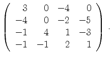 $\displaystyle \left(\begin{array}{*{4}{r}}
3 & 0 & -4 & 0\\
-4 & 0 & -2 & -5\\
-1 & 4 & 1 & -3\\
-1 & -1 & 2 & 1\\
\end{array}\right)\,.$