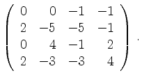 $\displaystyle \left(\begin{array}{*{4}{r}}
0 & 0 & -1 & -1\\
2 & -5 & -5 & -1\\
0 & 4 & -1 & 2\\
2 & -3 & -3 & 4\\
\end{array}\right)\,.$