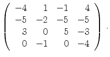 $\displaystyle \left(\begin{array}{*{4}{r}}
-4 & 1 & -1 & 4\\
-5 & -2 & -5 & -5\\
3 & 0 & 5 & -3\\
0 & -1 & 0 & -4\\
\end{array}\right)\,.$