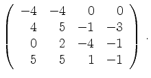 $\displaystyle \left(\begin{array}{*{4}{r}}
-4 & -4 & 0 & 0\\
4 & 5 & -1 & -3\\
0 & 2 & -4 & -1\\
5 & 5 & 1 & -1\\
\end{array}\right)\,.$