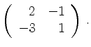 $\displaystyle \left(\begin{array}{*{2}{r}}
2 & -1\\
-3 & 1\\
\end{array}\right)\,.$